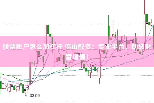 股票账户怎么加杠杆 佛山配资：专业平台，助您财富增值！